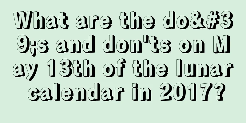 What are the do's and don'ts on May 13th of the lunar calendar in 2017?