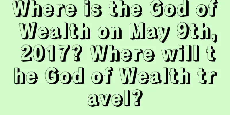 Where is the God of Wealth on May 9th, 2017? Where will the God of Wealth travel?