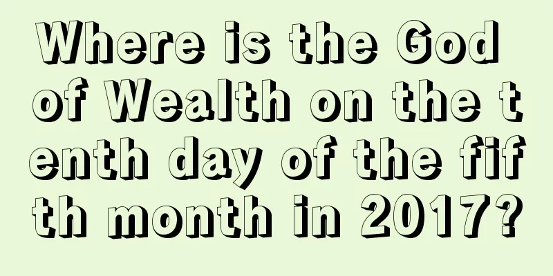 Where is the God of Wealth on the tenth day of the fifth month in 2017?