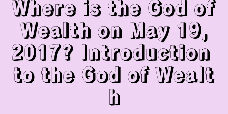 Where is the God of Wealth on May 19, 2017? Introduction to the God of Wealth