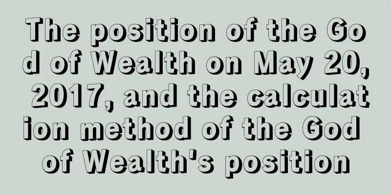 The position of the God of Wealth on May 20, 2017, and the calculation method of the God of Wealth's position