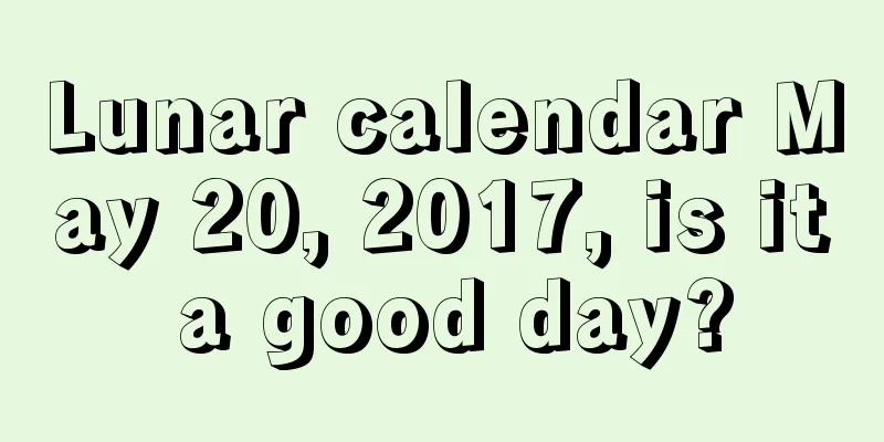 Lunar calendar May 20, 2017, is it a good day?