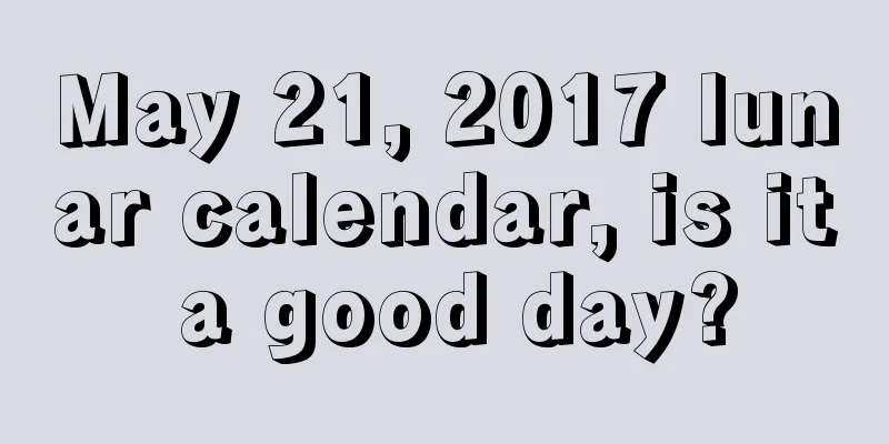 May 21, 2017 lunar calendar, is it a good day?