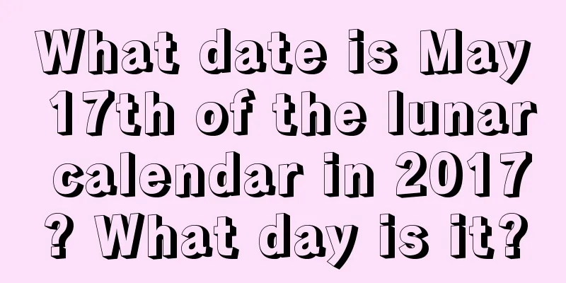 What date is May 17th of the lunar calendar in 2017? What day is it?