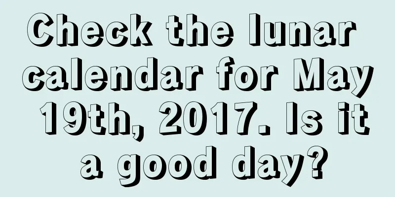 Check the lunar calendar for May 19th, 2017. Is it a good day?