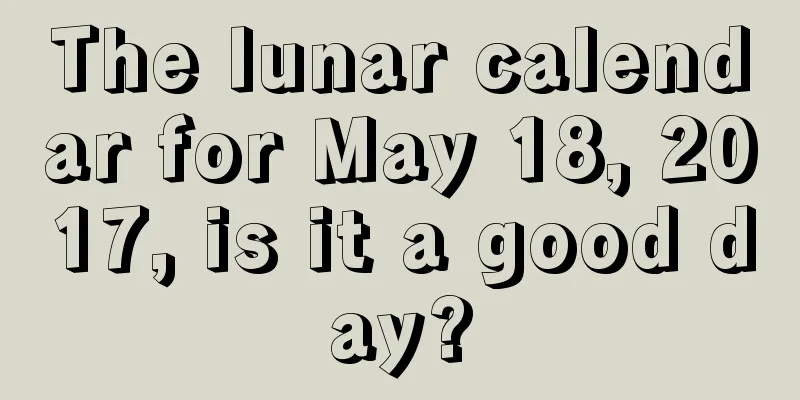 The lunar calendar for May 18, 2017, is it a good day?