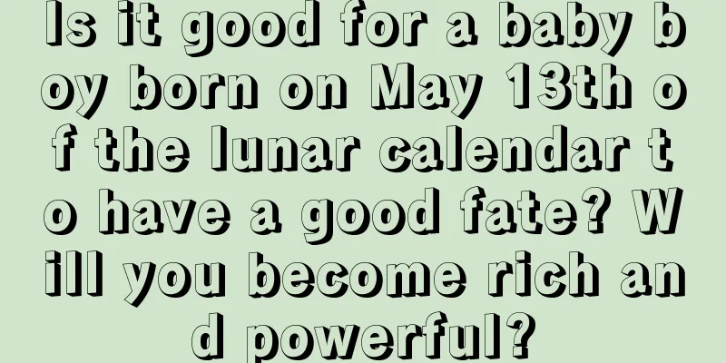 Is it good for a baby boy born on May 13th of the lunar calendar to have a good fate? Will you become rich and powerful?
