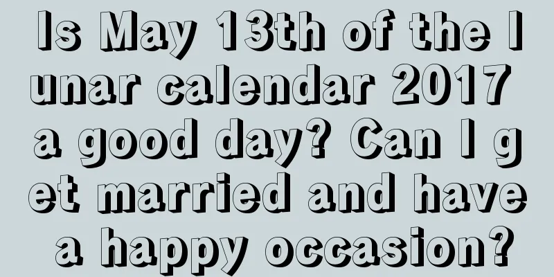 Is May 13th of the lunar calendar 2017 a good day? Can I get married and have a happy occasion?