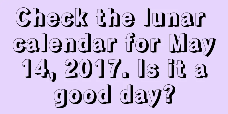 Check the lunar calendar for May 14, 2017. Is it a good day?