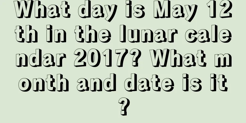 What day is May 12th in the lunar calendar 2017? What month and date is it?