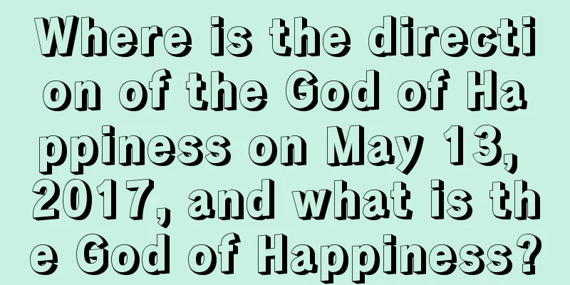 Where is the direction of the God of Happiness on May 13, 2017, and what is the God of Happiness?