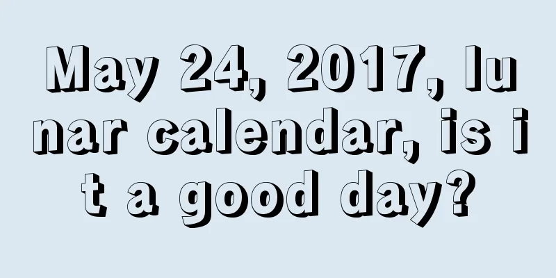 May 24, 2017, lunar calendar, is it a good day?