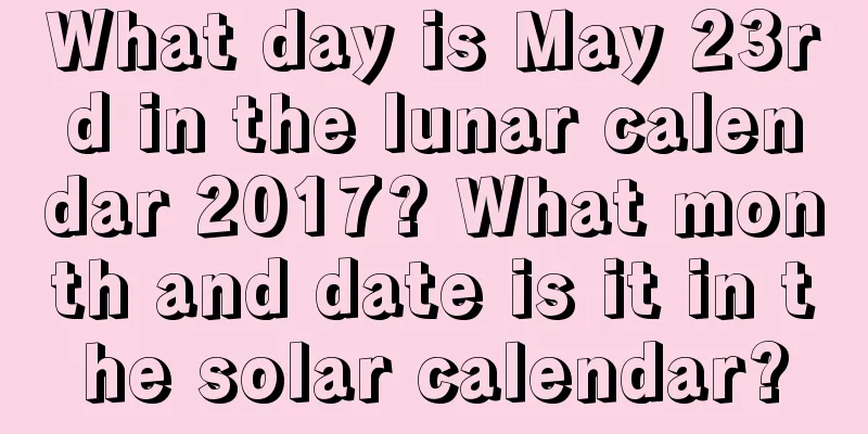 What day is May 23rd in the lunar calendar 2017? What month and date is it in the solar calendar?