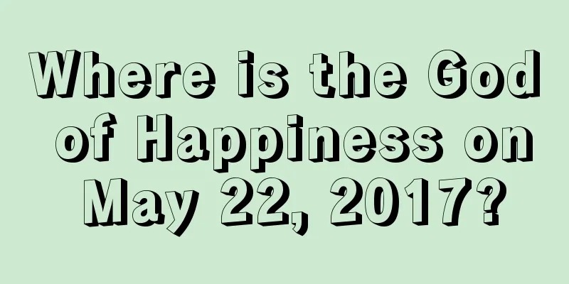 Where is the God of Happiness on May 22, 2017?
