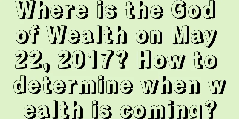 Where is the God of Wealth on May 22, 2017? How to determine when wealth is coming?