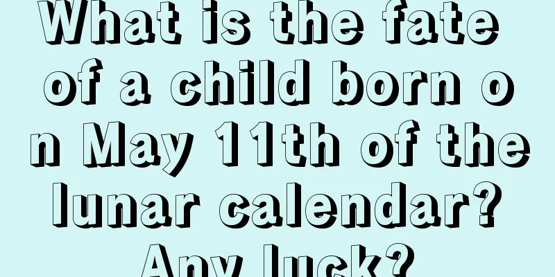 What is the fate of a child born on May 11th of the lunar calendar? Any luck?