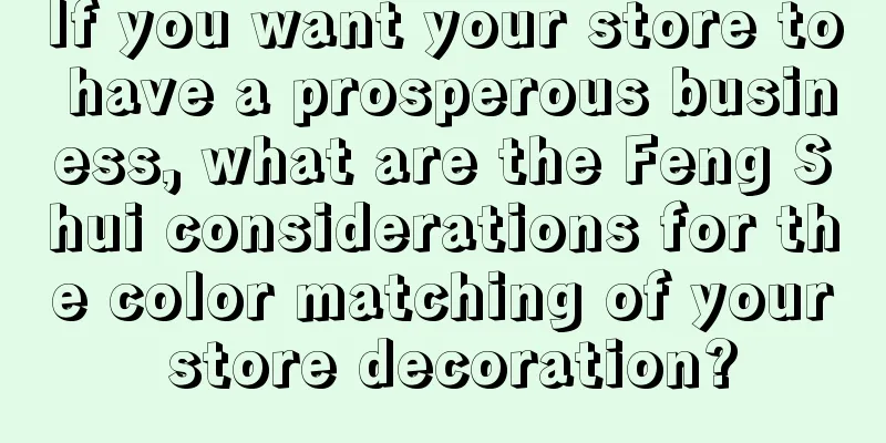 If you want your store to have a prosperous business, what are the Feng Shui considerations for the color matching of your store decoration?