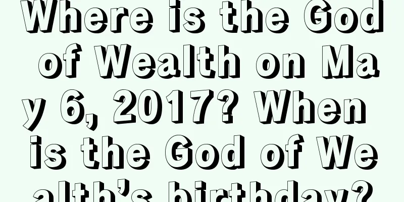 Where is the God of Wealth on May 6, 2017? When is the God of Wealth’s birthday?
