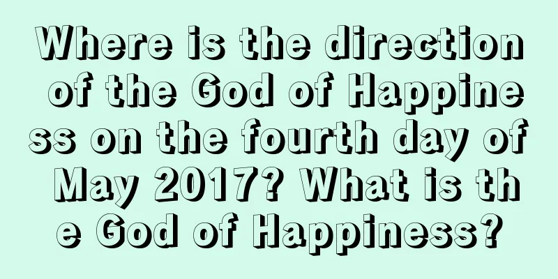 Where is the direction of the God of Happiness on the fourth day of May 2017? What is the God of Happiness?