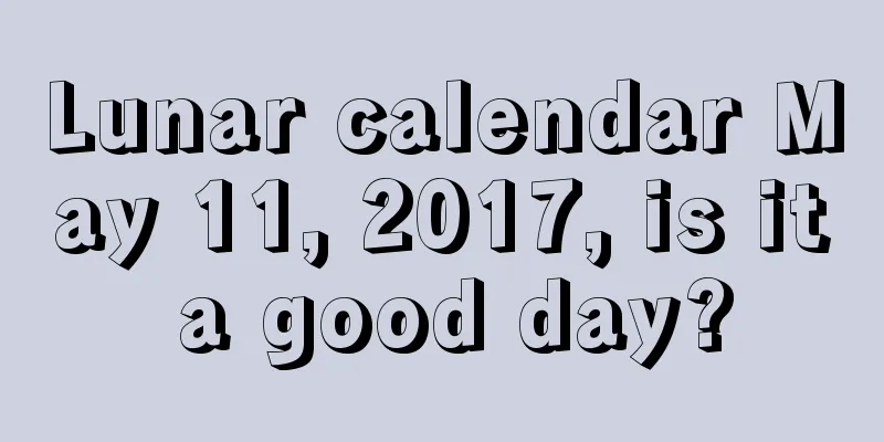 Lunar calendar May 11, 2017, is it a good day?