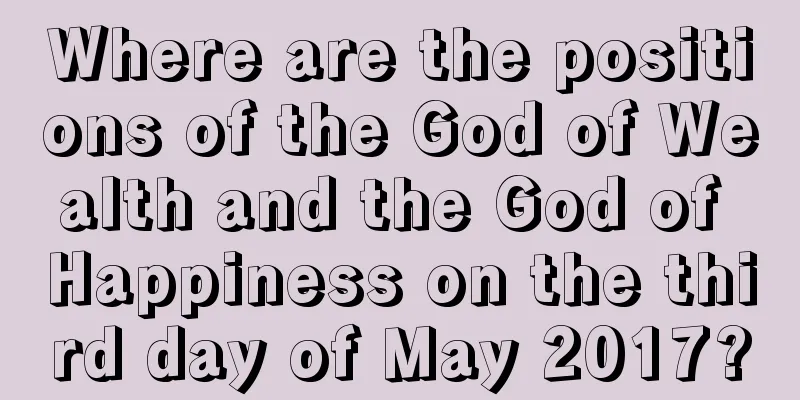 Where are the positions of the God of Wealth and the God of Happiness on the third day of May 2017?