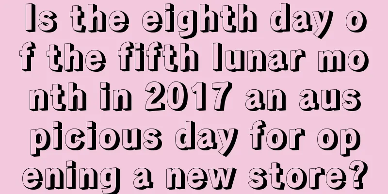 Is the eighth day of the fifth lunar month in 2017 an auspicious day for opening a new store?