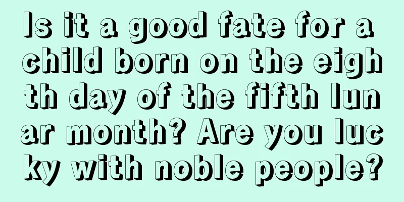 Is it a good fate for a child born on the eighth day of the fifth lunar month? Are you lucky with noble people?