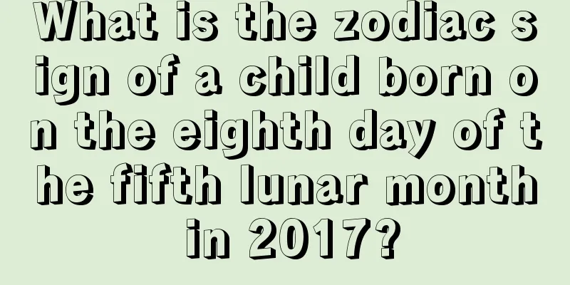 What is the zodiac sign of a child born on the eighth day of the fifth lunar month in 2017?