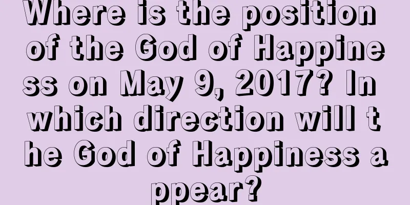 Where is the position of the God of Happiness on May 9, 2017? In which direction will the God of Happiness appear?