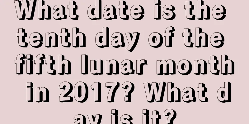 What date is the tenth day of the fifth lunar month in 2017? What day is it?