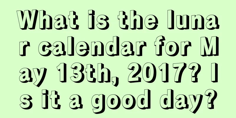 What is the lunar calendar for May 13th, 2017? Is it a good day?