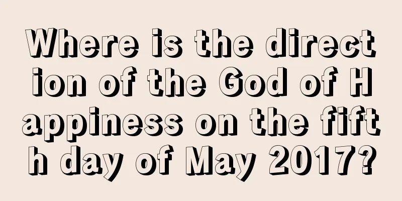 Where is the direction of the God of Happiness on the fifth day of May 2017?