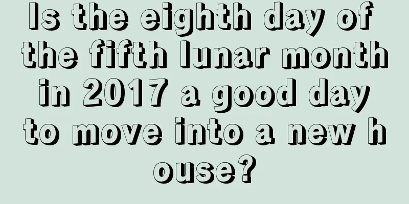 Is the eighth day of the fifth lunar month in 2017 a good day to move into a new house?