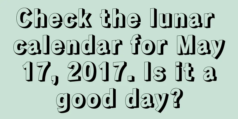 Check the lunar calendar for May 17, 2017. Is it a good day?
