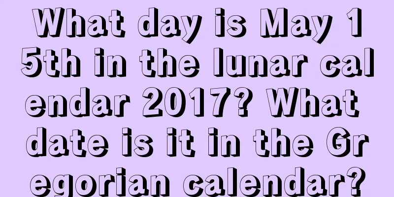 What day is May 15th in the lunar calendar 2017? What date is it in the Gregorian calendar?