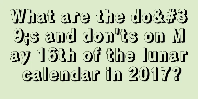 What are the do's and don'ts on May 16th of the lunar calendar in 2017?