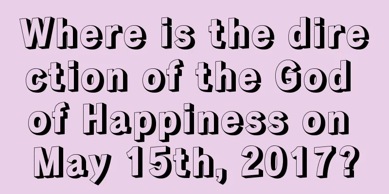 Where is the direction of the God of Happiness on May 15th, 2017?
