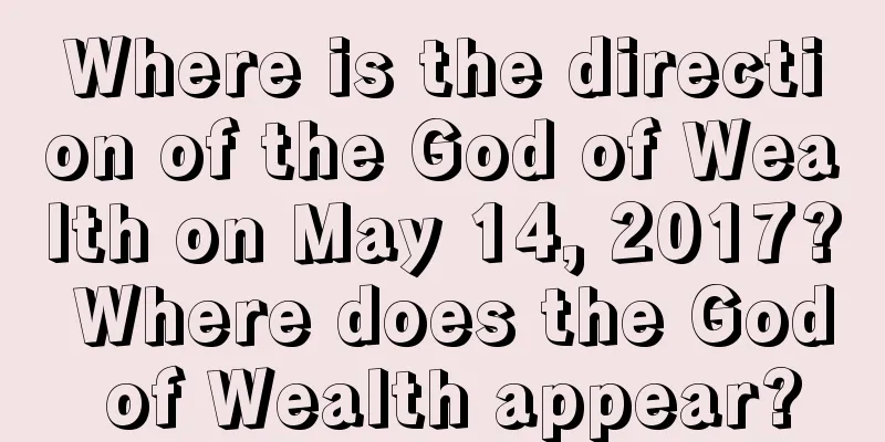 Where is the direction of the God of Wealth on May 14, 2017? Where does the God of Wealth appear?
