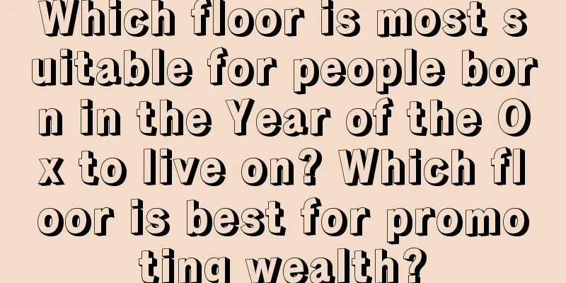 Which floor is most suitable for people born in the Year of the Ox to live on? Which floor is best for promoting wealth?