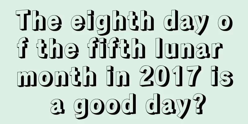 The eighth day of the fifth lunar month in 2017 is a good day?