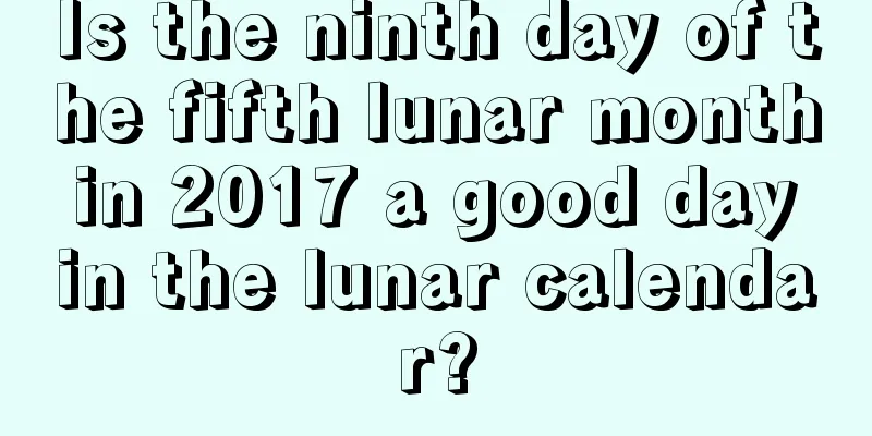 Is the ninth day of the fifth lunar month in 2017 a good day in the lunar calendar?