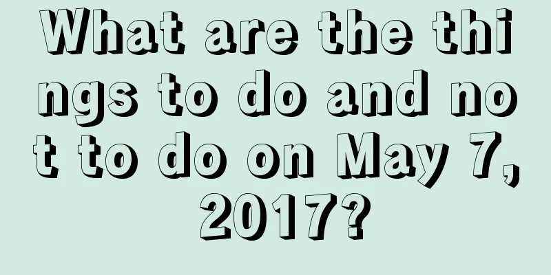 What are the things to do and not to do on May 7, 2017?