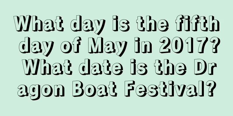 What day is the fifth day of May in 2017? What date is the Dragon Boat Festival?