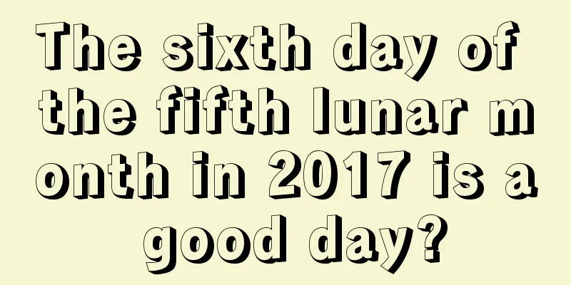 The sixth day of the fifth lunar month in 2017 is a good day?