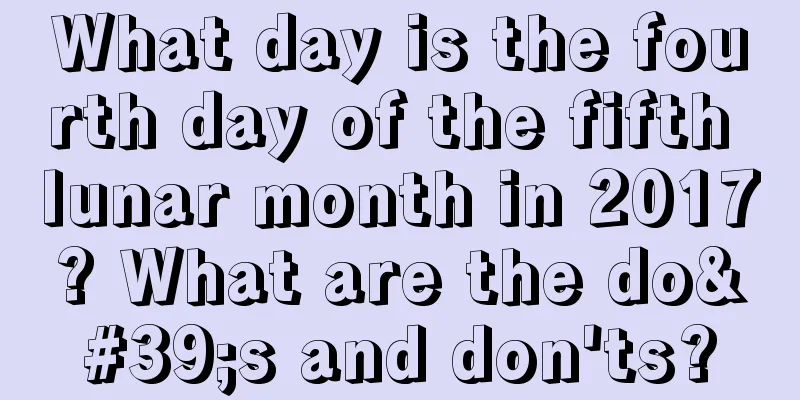 What day is the fourth day of the fifth lunar month in 2017? What are the do's and don'ts?