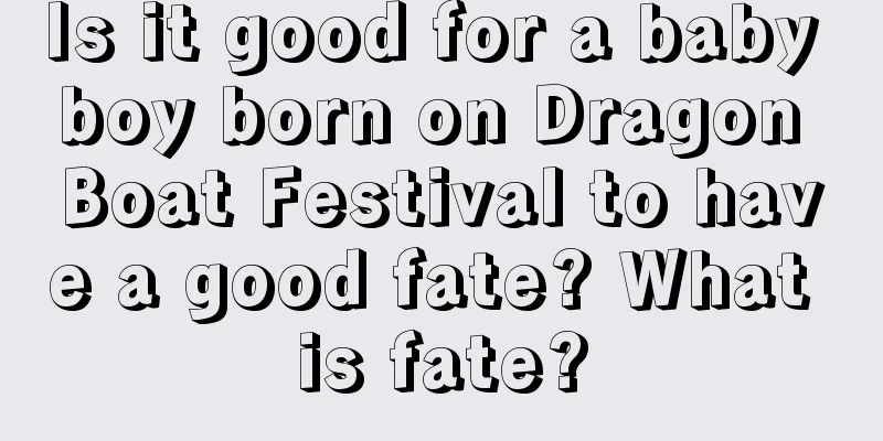 Is it good for a baby boy born on Dragon Boat Festival to have a good fate? What is fate?