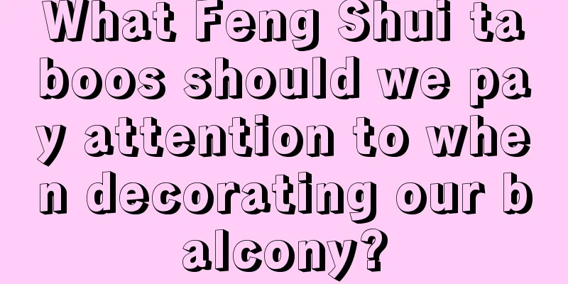 What Feng Shui taboos should we pay attention to when decorating our balcony?