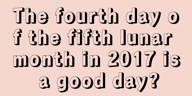 The fourth day of the fifth lunar month in 2017 is a good day?