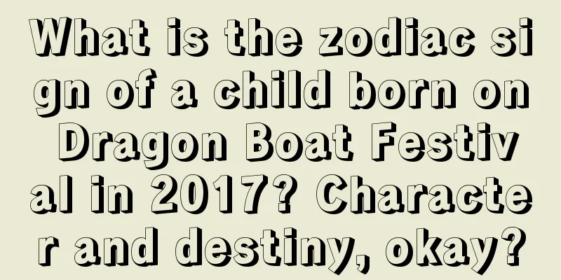 What is the zodiac sign of a child born on Dragon Boat Festival in 2017? Character and destiny, okay?