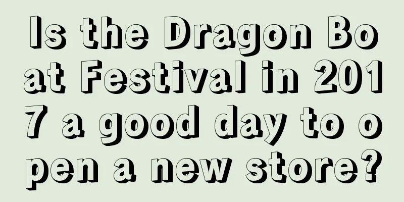 Is the Dragon Boat Festival in 2017 a good day to open a new store?